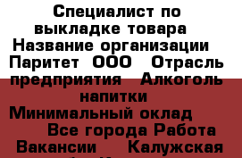 Специалист по выкладке товара › Название организации ­ Паритет, ООО › Отрасль предприятия ­ Алкоголь, напитки › Минимальный оклад ­ 20 000 - Все города Работа » Вакансии   . Калужская обл.,Калуга г.